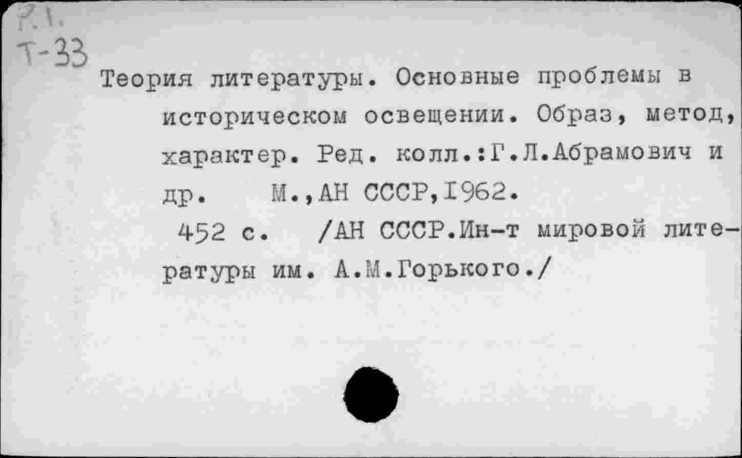 ﻿Теория литературы. Основные проблемы в историческом освещении. Образ, метод, характер. Ред. колл.:Г.Л.Абрамович и др. М.,АН СССР,1962.
452 с. /АН СССР.Ин-т мировой литературы им. АЛЛ. Горько го./